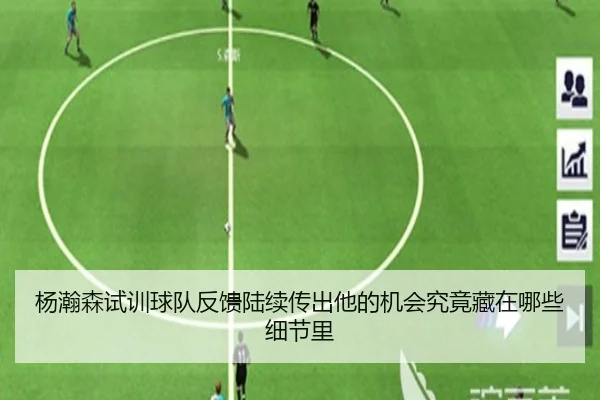 杨瀚森试训球队反馈陆续传出他的机会究竟藏在哪些细节里