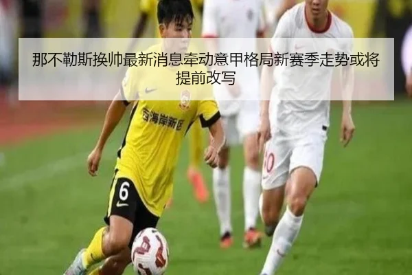 那不勒斯换帅最新消息牵动意甲格局新赛季走势或将提前改写