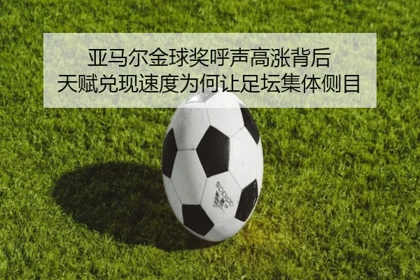亚马尔金球奖呼声高涨背后 天赋兑现速度为何让足坛集体侧目